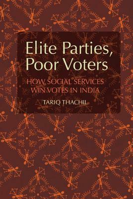 Elite Parties, Poor Voters: How Social Services Win Votes in India by Tariq Thachil