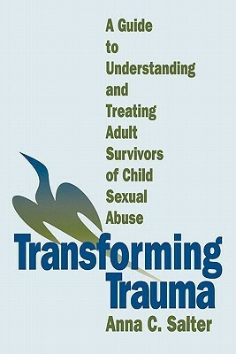 Transforming Trauma: A Guide to Understanding and Treating Adult Survivors of Child Sexual Abuse by Anna C. Salter