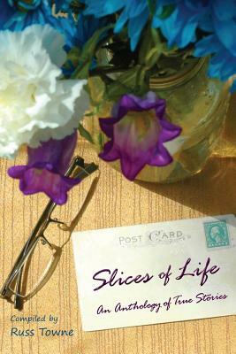 Slices of Life: An Anthology of Selected Non-Fiction Short Stories by Russ Towne