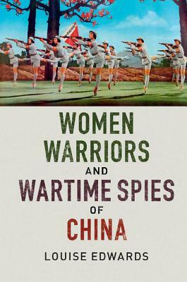 Women Warriors and Wartime Spies of China by Louise Edwards