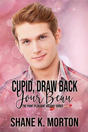 Cupid, Draw Back Your Beau by Shane K. Morton