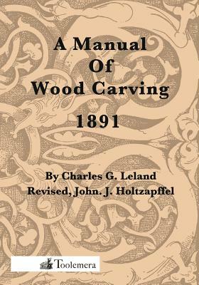 A Manual Of Wood Carving by Charles G. Leland