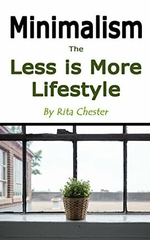 Minimalism: The Less Is More Lifestyle by Rita Chester