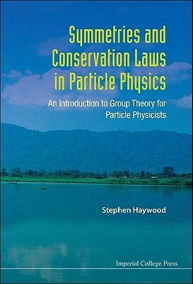 Symmetries and Conservation Laws in Particle Physics: An Introduction to Group Theory for Particle Physicists by Stephen Haywood