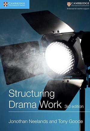 Structuring Drama Work 3rd edition by Tony Goode, Jonothan Neelands