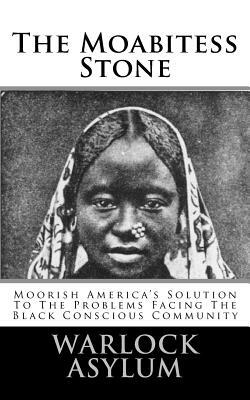 The Moabitess Stone: Moorish America's Solution To The Problems Facing The Black Conscious Community by Warlock Asylum
