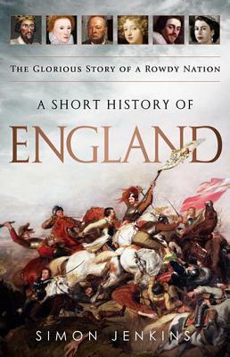 A Short History of England: The Glorious Story of a Rowdy Nation by Simon Jenkins