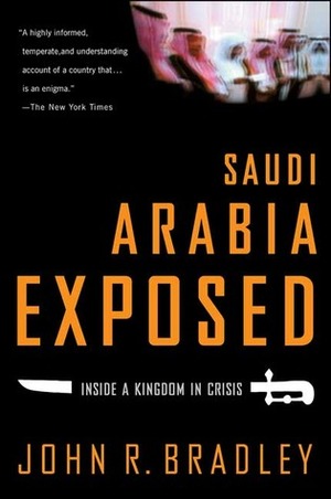 Saudi Arabia Exposed: Inside a Kingdom in Crisis by John R. Bradley