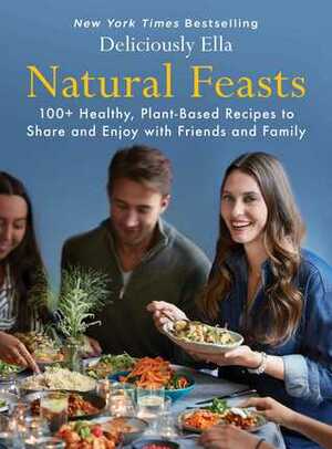 Natural Feasts: 100+ Healthy, Plant-Based Recipes to Share and Enjoy with Friends and Family by Ella Woodward