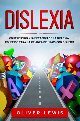 Dislexia: Comprensión y superación de la dislexia, consejos para la crianza de niños con dislexia. by Oliver Lewis