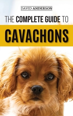 The Complete Guide to Cavachons: Choosing, Training, Teaching, Feeding, and Loving Your Cavachon Dog by David Anderson