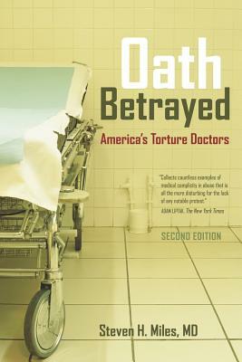 Oath Betrayed: America's Torture Doctors by Steven H. Miles