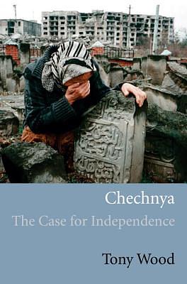Chechnya: The Case for Independence by Tony Wood