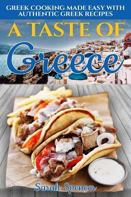 A Taste of Greece: Greek Cooking Made Easy with Authentic Greek Recipes by Sarah Spencer