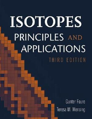 Isotopes: Principles and Applications by Teresa M. Mensing, Gunter Faure