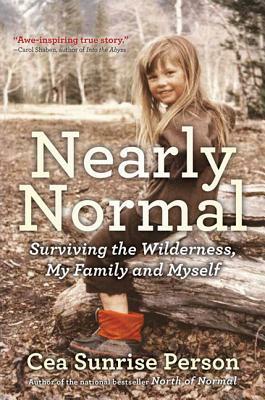 Nearly Normal: Surviving the Wilderness, My Family and Myself by Cea Sunrise Person