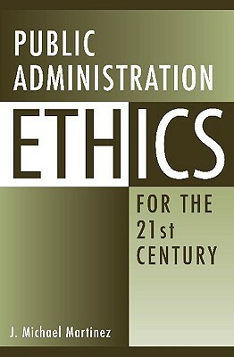 Public Administration Ethics for the 21st Century by J. Michael Martinez