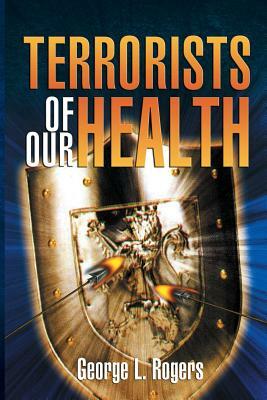 Terrorists of Our Health by George L. Rogers