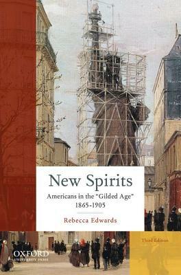 New Spirits: Americans in the Gilded Age: 1865-1905 by Rebecca Edwards