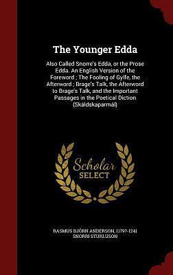 The Younger Edda: Also Called Snorre's Edda, or the Prose Edda. An English Version of the Foreword ; The Fooling of Gylfe, the Afterword ; Brage's ... in the Poetical Diction by Rasmus Bjørn Anderson, Rasmus Bjørn Anderson, Snorri Sturluson