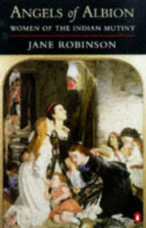 Angels of Albion: Women of the Indian Mutiny by Jane Robinson