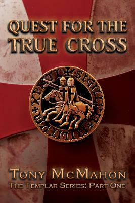Quest for the True Cross: The Templar Series: Part One by Tony McMahon