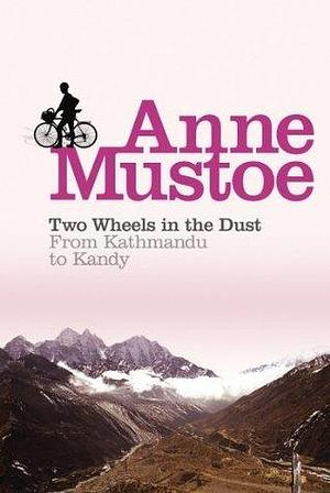 Two Wheels In The Dust: From Kathmandu to Kandy by Anne Mustoe, Anne Mustoe