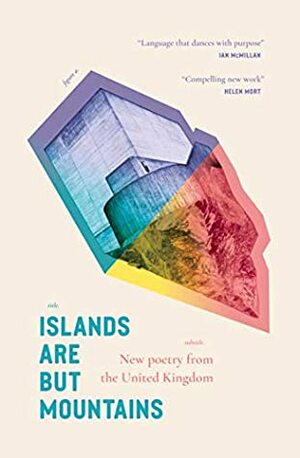 Islands Are But Mountains by Michelle Tudor, Natalie Linh Bolderston, Alycia Pirmohamed, Bryony Littlefair, Omotara James, Mary Jean Chan, Remi Graves, Rowan Evans, Nick Makoha, Sara Hirsch, Rachael Allen, Emily Blewitt, Joe Carrick-Varty, Leo Boix, Jemilea Wisdom-Baako, Khairani Barokka, Cristina Navazo-Eduía Newton, Carrie Etter, Nancy Campbell, Sarala Estruch, Nina Mingya Powles, Raymond Antrobus, Caroline Hardaker, Rachel Bower, Charlotte Baldwin, Stephen Sexton, Ian Humphreys, Jenna Clake, André Naffis-Sahely, Nadine Aisha Jassat, Meena Kandasamy, Dean Atta, Jennifer Lee Tsai, Dai George, Anthony Anaxagorou, Harry Josephine Giles