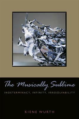 Musically Sublime: Indeterminacy, Infinity, Irresolvability by Kiene Brillenburg Wurth