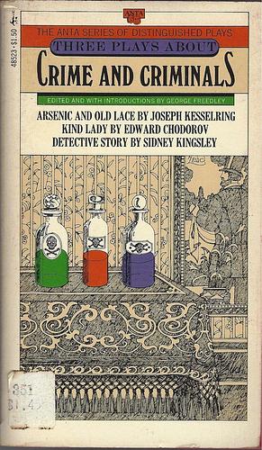 Three Plays About Crime and Criminals: Arsenic and Old Lace, Kind Lady, Detective Story by George Freedley, George Freedley