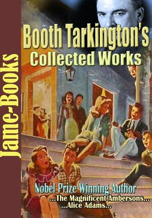 Booth Tarkington's Collected Works: The Magnificent Ambersons, Alice Adams, Penrod, Seventeen, The Turmoil, and More! ( 22 Works) by Booth Tarkington