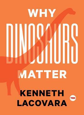 Why Dinosaurs Matter by Kenneth Lacovara