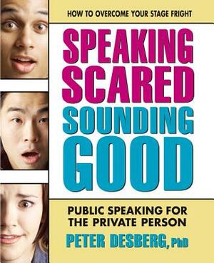 Speaking Scared, Sounding Good: Public Speaking for the Private Person by Peter Desberg