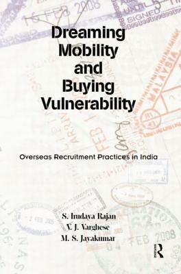 Dreaming Mobility and Buying Vulnerability: Overseas Recruitment Practices in India by S. Irudaya Rajan, V. J. Varghese, M. S. Jayakumar