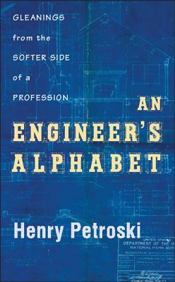 An Engineer's Alphabet: Gleanings from the Softer Side of a Profession by Henry Petroski