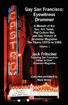 Gay San Francisco: Eyewitness Drummer Vol. 1 - A Memoir of the Sex, Art, Salon, Pop Culture War, and Gay History of Drummer Magazine: The by Jack Fritscher