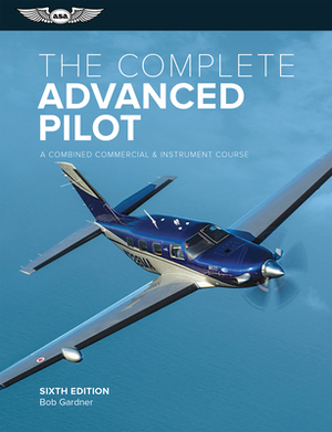 The Complete Advanced Pilot: A Combined Commercial and Instrument Course by Bob Gardner