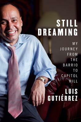 Still Dreaming: My Journey from the Barrio to Capitol Hill by Luis Gutiérrez