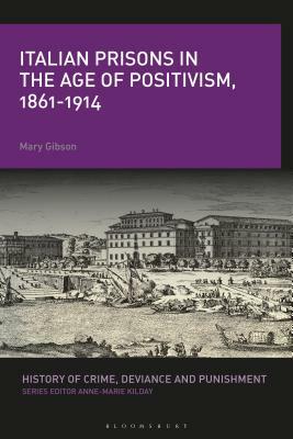 Italian Prisons in the Age of Positivism, 1861-1914 by Mary Gibson