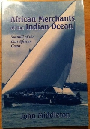African Merchants of the Indian Ocean: Swahili of the East African Coast by John Middleton