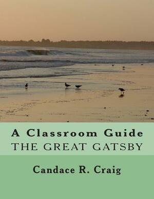 A Classroom Guide to The Great Gatsby by Candace R. Craig