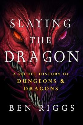 Slaying the Dragon: A Secret History of Dungeons & Dragons by Ben Riggs, Ben Riggs