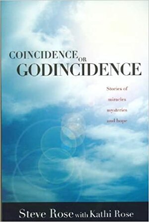 Coincidence or Godincidence: Stories of Miracles, Mysteries and Hope by Steve Rose, Kathi Rose