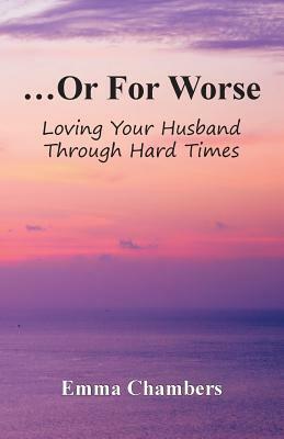 ...Or For Worse: Loving Your Husband Through Hard Times by Emma Chambers