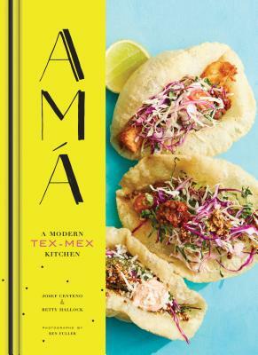 AMA: A Modern Tex-Mex Kitchen (Mexican Food Cookbooks, Tex-Mex Cooking, Mexican and Spanish Recipes) by Betty Hallock, Josef Centeno