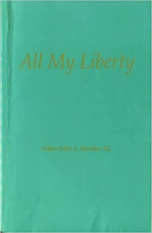 All My Liberty by John A. Hardon