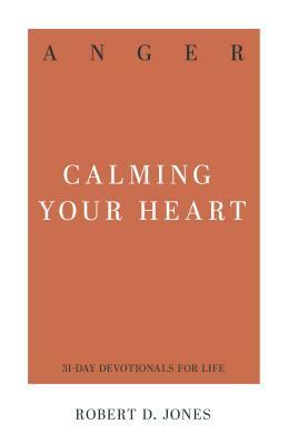 Anger: Calming Your Heart by Robert D. Jones