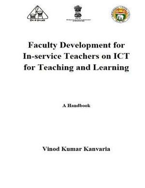 Faculty Development for In-service Teachers on ICT for Teaching and Learning: A Handbook by Vinod Kumar Kanvaria