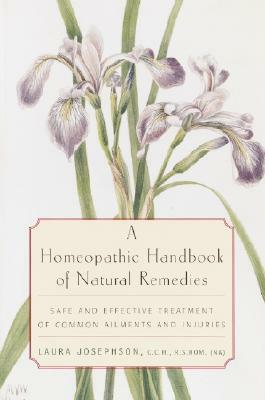 A Homeopathic Handbook of Natural Remedies: Safe and Effective Treatment of Common Ailments and Injuries by Laura Josephson