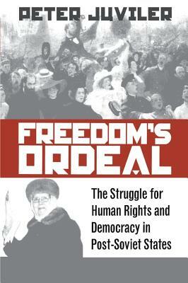 Freedom's Ordeal: The Struggle for Human Rights and Democracy in Post-Soviet States by Peter Juviler